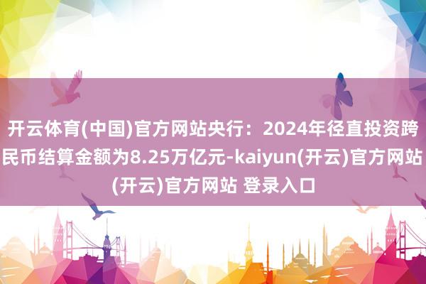 开云体育(中国)官方网站央行：2024年径直投资跨境东谈主民
