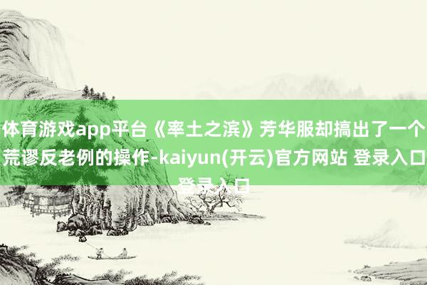 体育游戏app平台《率土之滨》芳华服却搞出了一个荒谬反老例的操作-kaiyun(开云)官方网站 登录入口