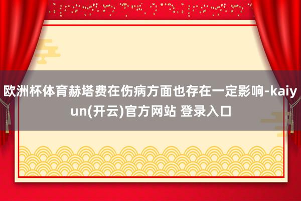 欧洲杯体育赫塔费在伤病方面也存在一定影响-kaiyun(开云)官方网站 登录入口