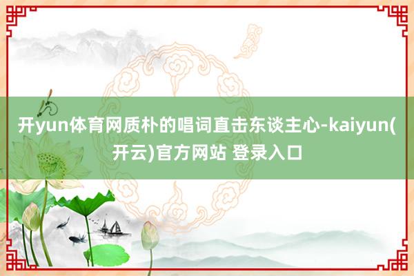 开yun体育网质朴的唱词直击东谈主心-kaiyun(开云)官