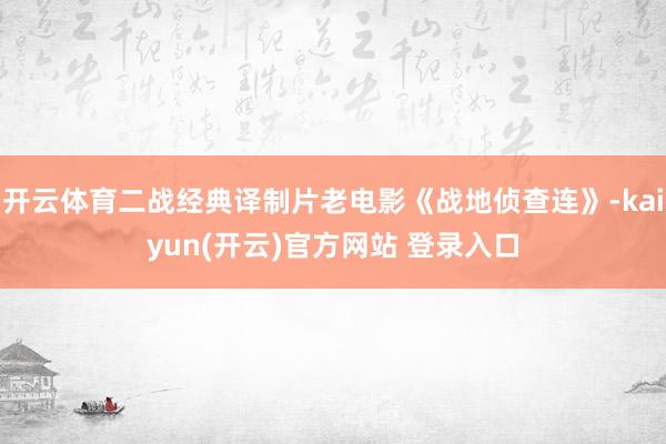 开云体育二战经典译制片老电影《战地侦查连》-kaiyun(开