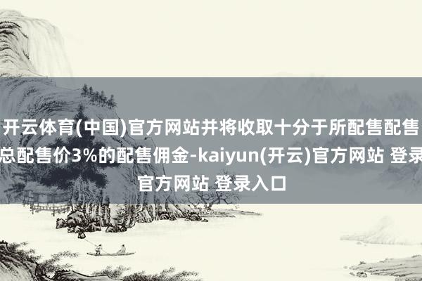 开云体育(中国)官方网站并将收取十分于所配售配售股份总配售价
