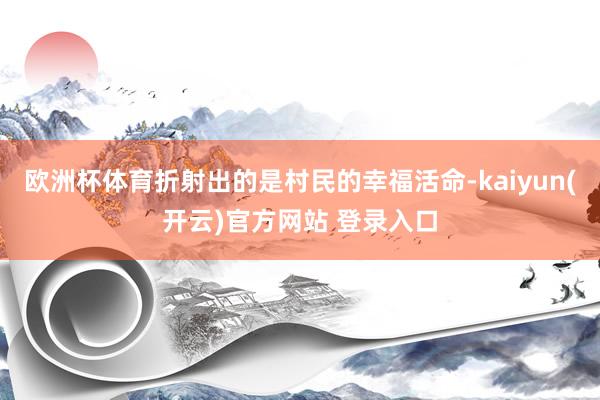 欧洲杯体育折射出的是村民的幸福活命-kaiyun(开云)官方网站 登录入口