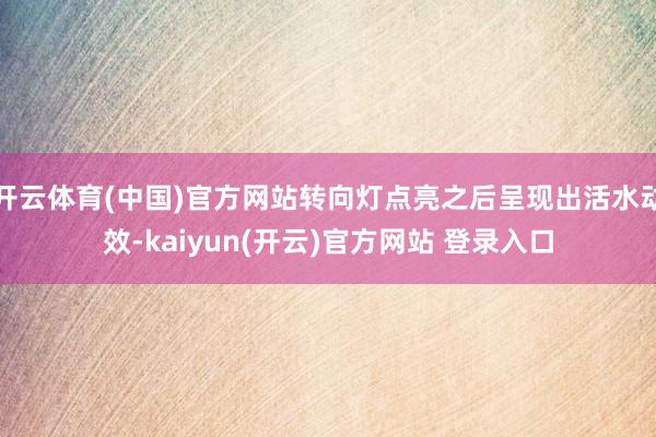 开云体育(中国)官方网站转向灯点亮之后呈现出活水动效-kai