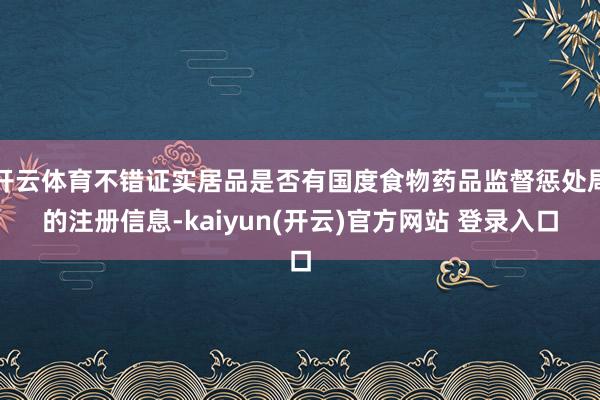 开云体育不错证实居品是否有国度食物药品监督惩处局的注册信息-