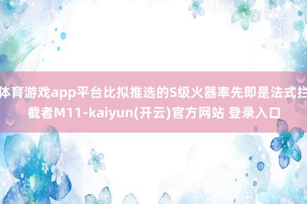 体育游戏app平台比拟推选的S级火器率先即是法式拦截者M11