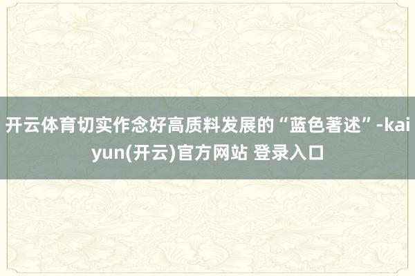 开云体育切实作念好高质料发展的“蓝色著述”-kaiyun(开