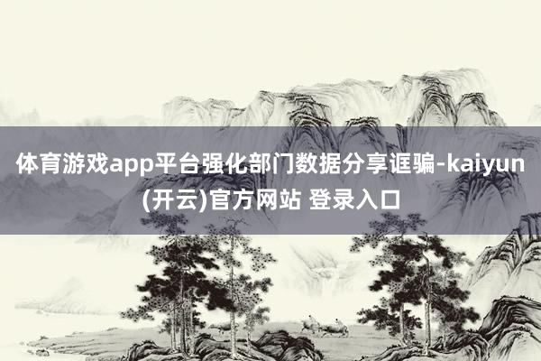 体育游戏app平台强化部门数据分享诓骗-kaiyun(开云)