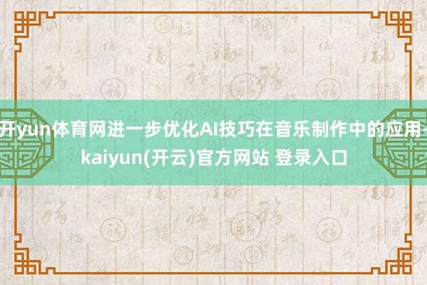 开yun体育网进一步优化AI技巧在音乐制作中的应用-kaiy