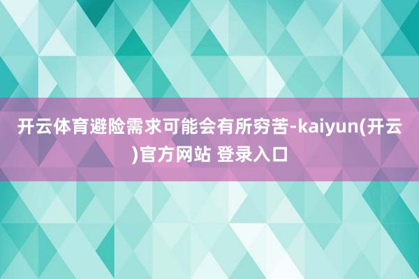 开云体育避险需求可能会有所穷苦-kaiyun(开云)官方网站 登录入口