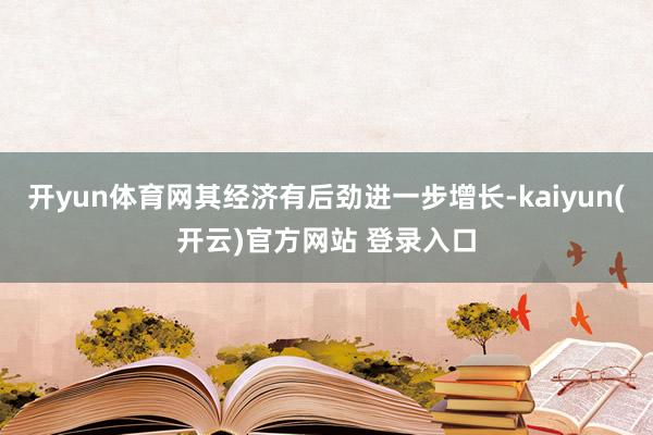 开yun体育网其经济有后劲进一步增长-kaiyun(开云)官