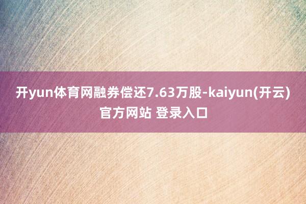 开yun体育网融券偿还7.63万股-kaiyun(开云)官方