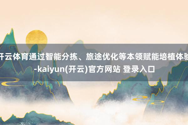 开云体育通过智能分拣、旅途优化等本领赋能培植体验-kaiyun(开云)官方网站 登录入口