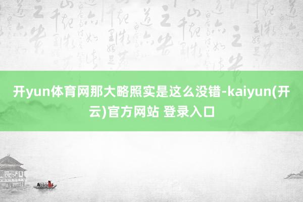 开yun体育网那大略照实是这么没错-kaiyun(开云)官方