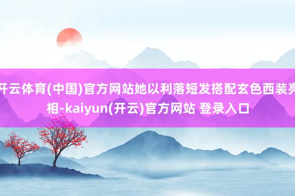 开云体育(中国)官方网站她以利落短发搭配玄色西装亮相-kai