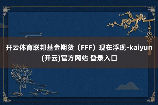 开云体育联邦基金期货（FFF）现在浮现-kaiyun(开云)