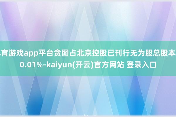 体育游戏app平台贪图占北京控股已刊行无为股总股本的0.01