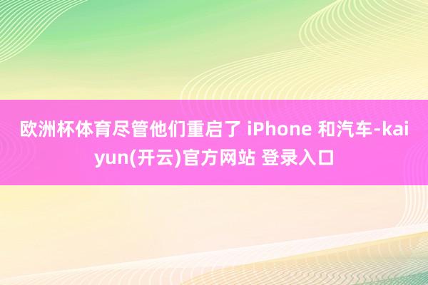 欧洲杯体育尽管他们重启了 iPhone 和汽车-kaiyun