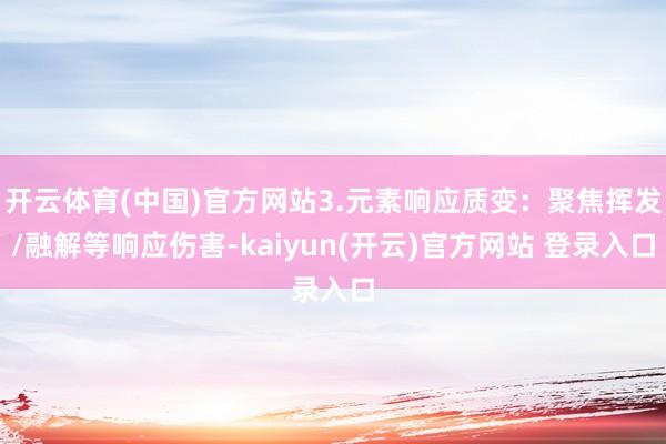 开云体育(中国)官方网站3.元素响应质变：聚焦挥发/融解等响