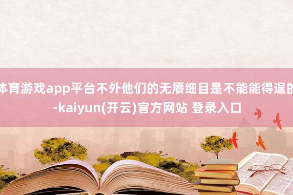 体育游戏app平台不外他们的无餍细目是不能能得逞的-kaiy