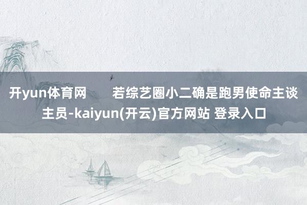 开yun体育网       若综艺圈小二确是跑男使命主谈主员