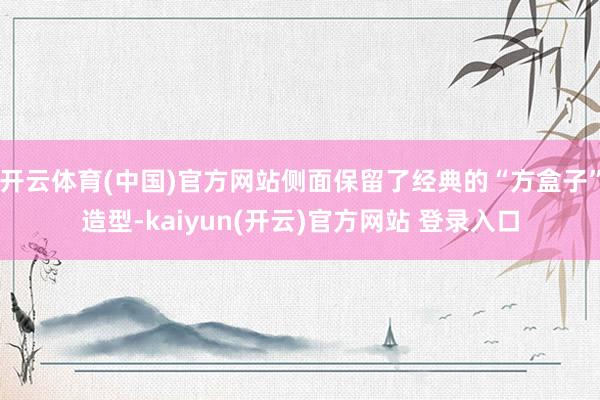 开云体育(中国)官方网站侧面保留了经典的“方盒子”造型-ka