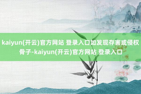 kaiyun(开云)官方网站 登录入口如发现存害或侵权骨子-