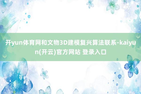 开yun体育网和文物3D建模复兴算法联系-kaiyun(开云)官方网站 登录入口