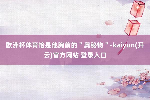 欧洲杯体育恰是他胸前的＂奥秘物＂-kaiyun(开云)官方网