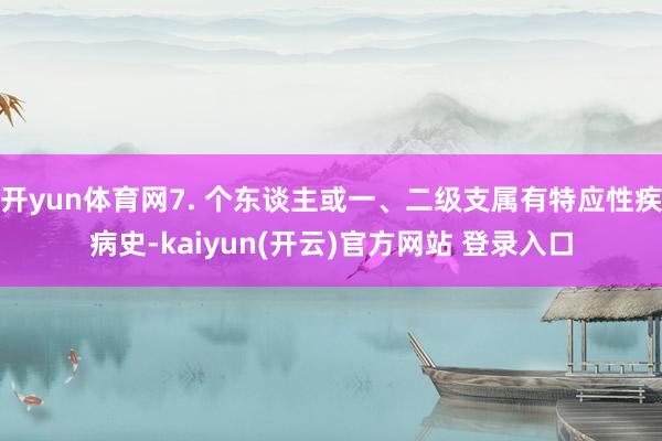 开yun体育网7. 个东谈主或一、二级支属有特应性疾病史-k
