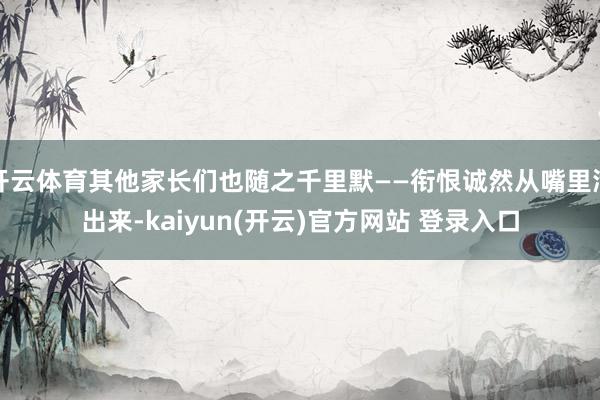 开云体育其他家长们也随之千里默——衔恨诚然从嘴里溜出来-ka