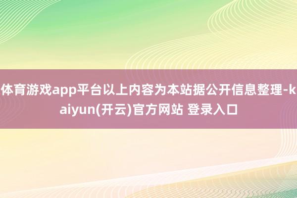 体育游戏app平台以上内容为本站据公开信息整理-kaiyun