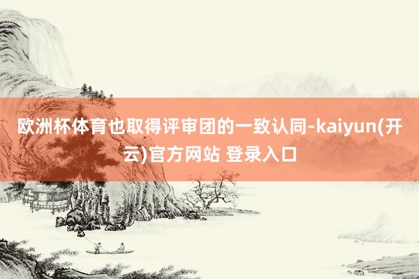 欧洲杯体育也取得评审团的一致认同-kaiyun(开云)官方网站 登录入口