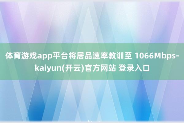 体育游戏app平台将居品速率教训至 1066Mbps-kai