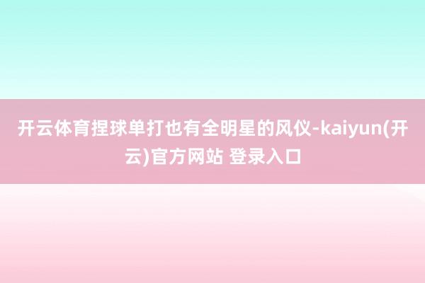 开云体育捏球单打也有全明星的风仪-kaiyun(开云)官方网