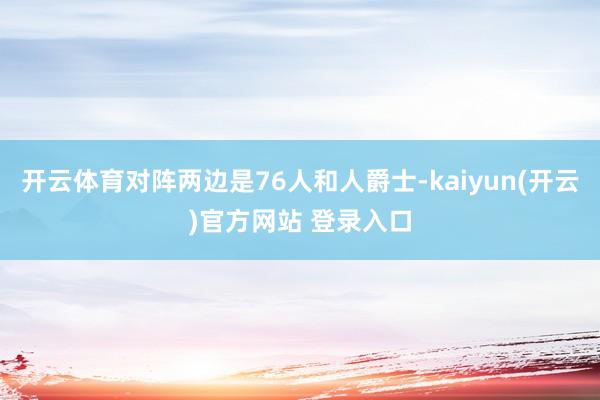 开云体育对阵两边是76人和人爵士-kaiyun(开云)官方网