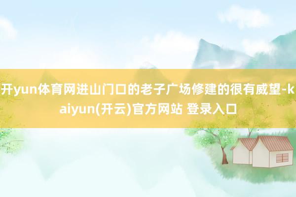 开yun体育网进山门口的老子广场修建的很有威望-kaiyun(开云)官方网站 登录入口