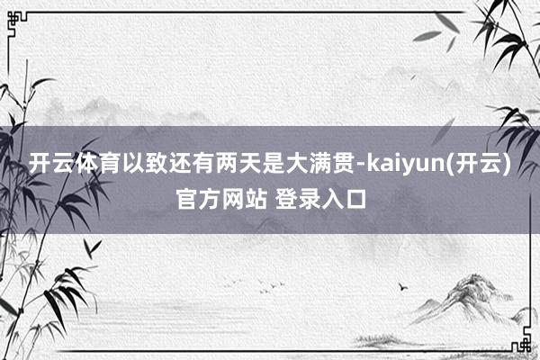开云体育以致还有两天是大满贯-kaiyun(开云)官方网站 登录入口