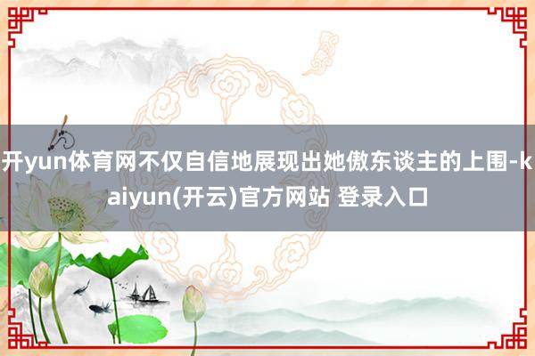 开yun体育网不仅自信地展现出她傲东谈主的上围-kaiyun