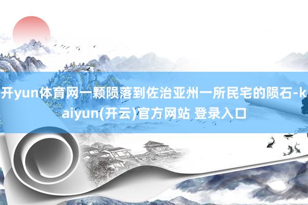 开yun体育网一颗陨落到佐治亚州一所民宅的陨石-kaiyun