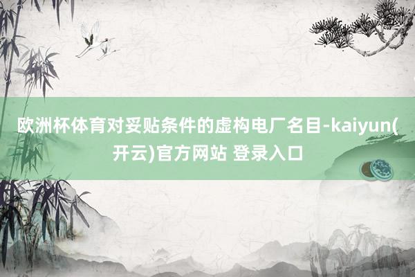 欧洲杯体育对妥贴条件的虚构电厂名目-kaiyun(开云)官方网站 登录入口