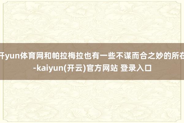 开yun体育网和帕拉梅拉也有一些不谋而合之妙的所在-kaiyun(开云)官方网站 登录入口
