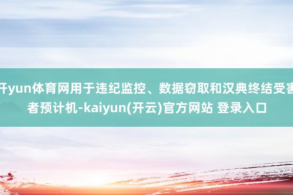 开yun体育网用于违纪监控、数据窃取和汉典终结受害者预计机-kaiyun(开云)官方网站 登录入口