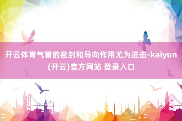 开云体育气管的密封和导向作用尤为进击-kaiyun(开云)官