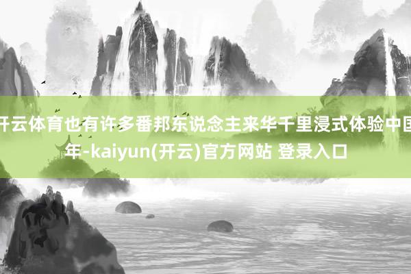 开云体育也有许多番邦东说念主来华千里浸式体验中国年-kaiy
