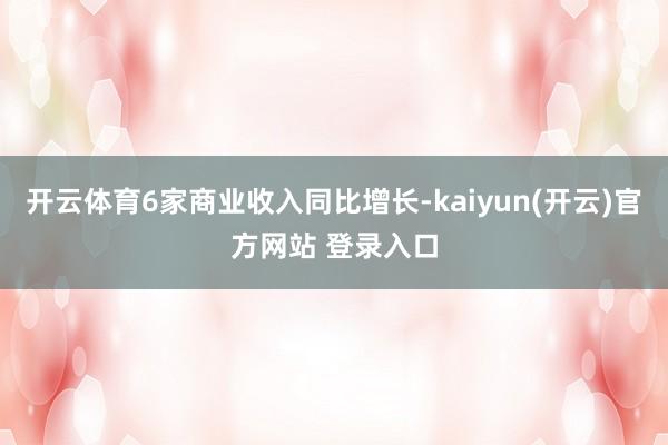   开云体育6家商业收入同比增长-kaiyun(开云)官方网站 登录入口