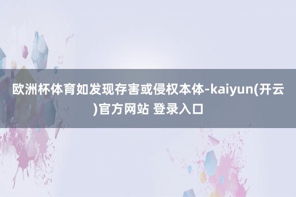   欧洲杯体育如发现存害或侵权本体-kaiyun(开云)官方网站 登录入口