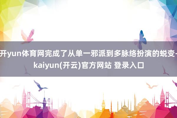 开yun体育网完成了从单一邪派到多脉络扮演的蜕变-kaiyu