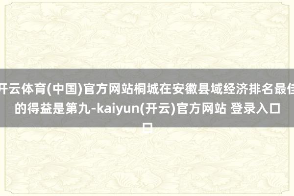 开云体育(中国)官方网站桐城在安徽县域经济排名最佳的得益是第