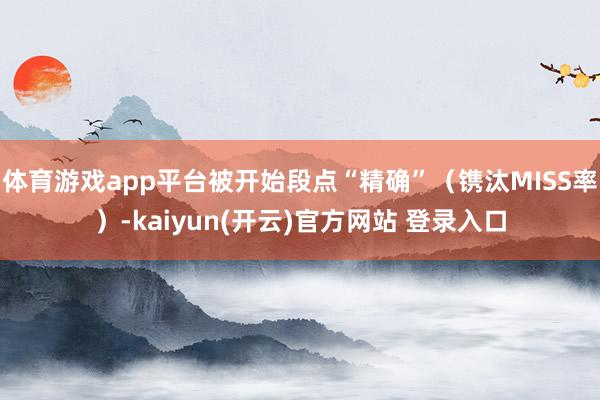 体育游戏app平台被开始段点“精确”（镌汰MISS率）-ka